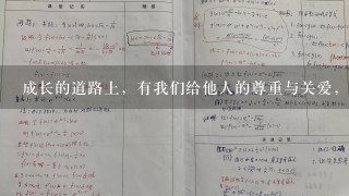 成长的道路上，有我们给他人的尊重与关爱，也有他人给我们的鼓励与支持，也有他人