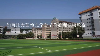 如何让大班幼儿学会节俭心理健康教案