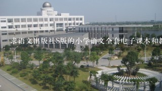 求语文出版社S版的小学语文全套电子课本和教案，最