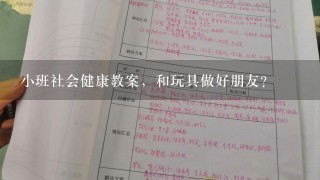 小班社会健康教案，和玩具做好朋友？