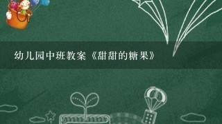 幼儿园中班教案《甜甜的糖果》