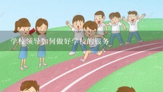 学校领导如何做好学校的服务