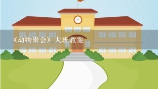 《动物聚会》大班教案