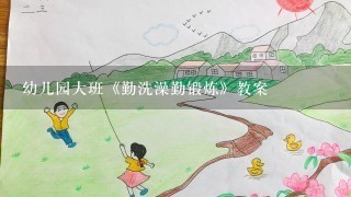 幼儿园大班《勤洗澡勤锻炼》教案