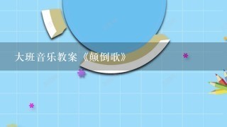 大班音乐教案《颠倒歌》