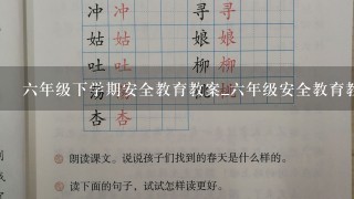 6年级下学期安全教育教案_6年级安全教育教案