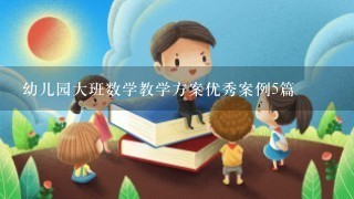 幼儿园大班数学教学方案优秀案例5篇