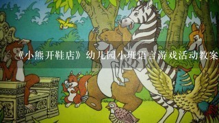 《小熊开鞋店》幼儿园小班语言游戏活动教案