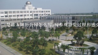 楚雄太阳历公园怎么写,写参观游览过程和感受