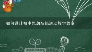 如何设计初中思想品德活动教学教案