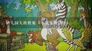 幼儿园大班教案《冬天里的动物》