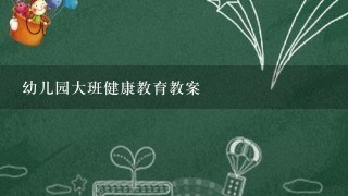 幼儿园大班健康教育教案