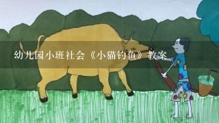 幼儿园小班社会《小猫钓鱼》教案