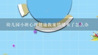 幼儿园小班心理健康教案情绪来了怎么办