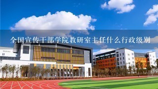 全国宣传干部学院教研室主任什么行政级别