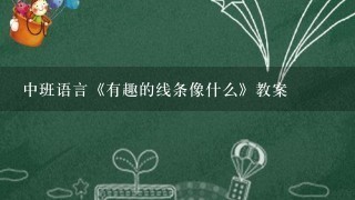 中班语言《有趣的线条像什么》教案