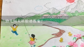 幼儿园大班脸谱教案？