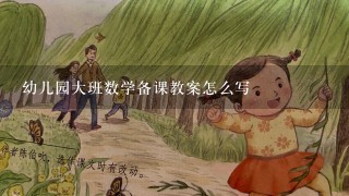 幼儿园大班数学备课教案怎么写