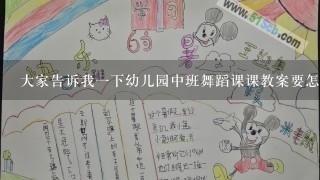 大家告诉我1下幼儿园中班舞蹈课课教案要怎么写哟? 有点着急了啊，真心谢谢大伙了