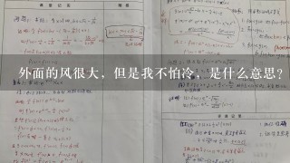 外面的风很大，但是我不怕冷，是什么意思？