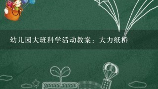 幼儿园大班科学活动教案：大力纸桥