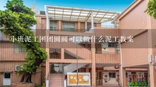 小班泥工团团圆圆可以做什么泥工教案