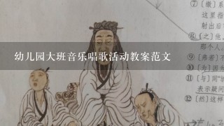 幼儿园大班音乐唱歌活动教案范文