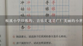 板溪小学排练的，音乐是这是广厂美丽的小世界。