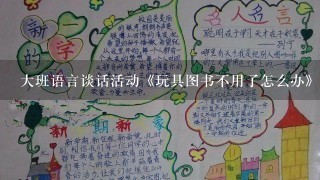 大班语言谈话活动《玩具图书不用了怎么办》教案