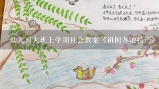 幼儿园大班上学期社会教案《祖国各地特产》含反思