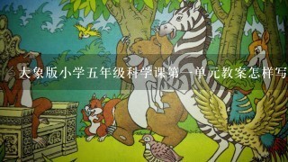 大象版小学5年级科学课第1单元教案怎样写？