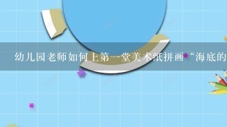 幼儿园老师如何上第1堂美术纸拼画“海底的世界”