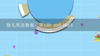 幼儿英语教案：White and black