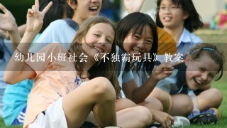 幼儿园小班社会《不独霸玩具》教案