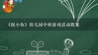 《捉小鱼》幼儿园中班游戏活动教案