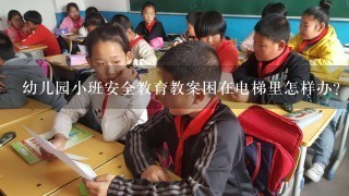 幼儿园小班安全教育教案困在电梯里怎样办？