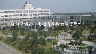 大班科学活动，大树有几岁教案反思？