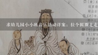 求幼儿园小小班音乐活动详案：拉个圆圈走走走