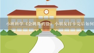 小班科学《会跳舞的盐》小朋友打卡完后如何进行表扬