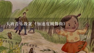 大班音乐教案《加速度圆舞曲》