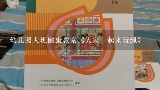 幼儿园大班健康教案《大家1起来玩绳》