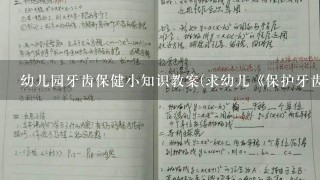 幼儿园牙齿保健小知识教案(求幼儿《保护牙齿》的教案健康课的)