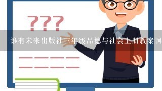 谁有未来出版社3年级品德与社会上册教案啊？