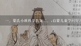 <br/>1、蒙氏小班科学教案<br/>2、;启蒙儿童学问好习惯，提高科学素养