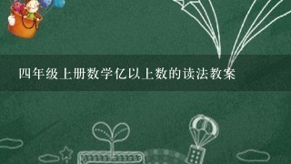 4年级上册数学亿以上数的读法教案