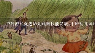 户外游戏促进幼儿跳圈技能发展;中班幼儿园跳圈活动设计与教学指导