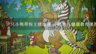 3只小熊带你上健康课;小班幼儿健康教育课教案分享