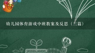 幼儿园体育游戏中班教案及反思（3篇）