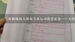 大班跳绳接力教案儿童运动教育必备——大班跳绳接力教案;从策划到执行，帮助幼儿体验乐趣与挑战