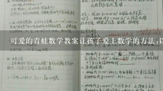 可爱的青蛙数学教案让孩子爱上数学的方法;以可爱的青蛙为例子，传授数学知识